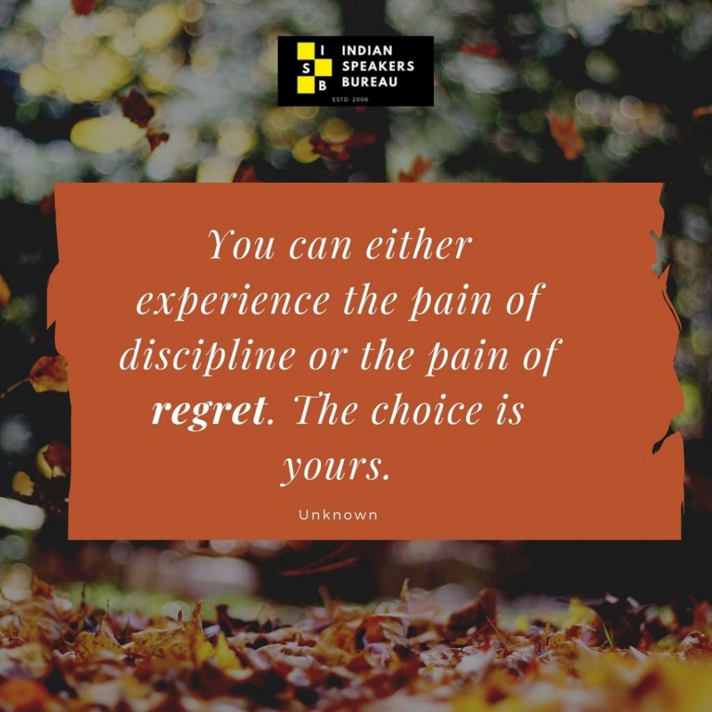 4.	“You can either experience the pain of discipline or the pain of regret. The choice is yours.”  – Unknown. Motivational quote on IndianSpeakerBureau.com