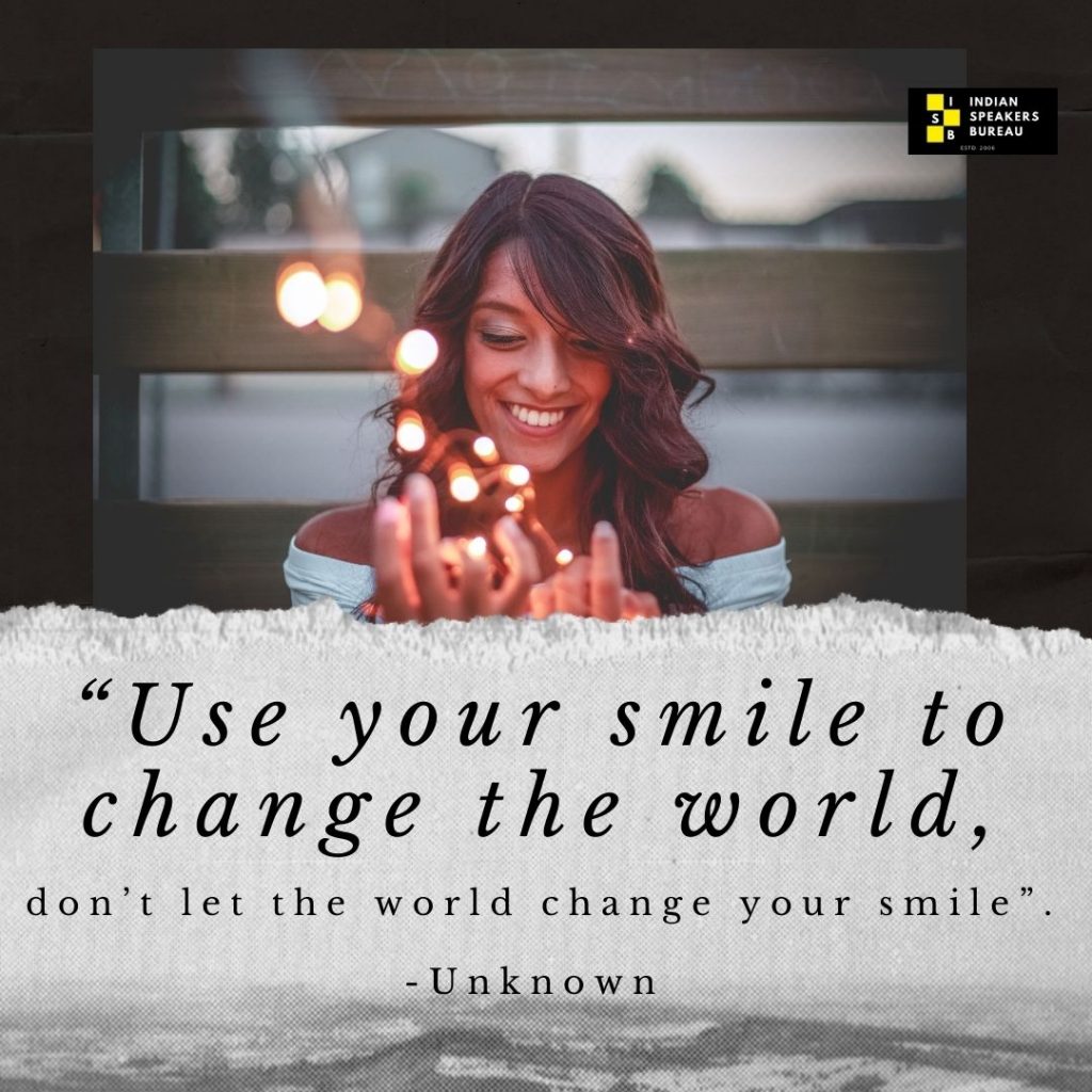 "Use your smile to change the world, don’t let the world change your smile”. -Unknown. Motivational quote on IndianSpeakerBureau.com