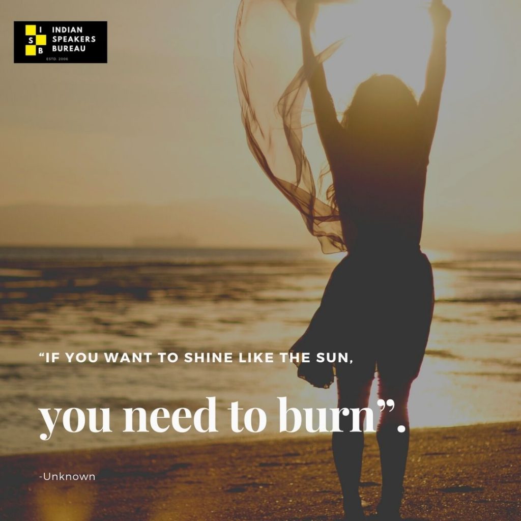 8.	“If you want to shine like sun, you need to learn to burn”. - Unknown. Motivational quote on IndianSpeakerBureau.com